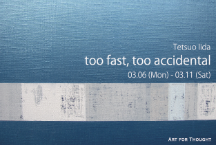 飯田哲夫個展 “too fast, too accidental”